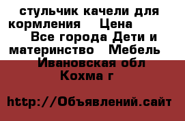 стульчик качели для кормления  › Цена ­ 8 000 - Все города Дети и материнство » Мебель   . Ивановская обл.,Кохма г.